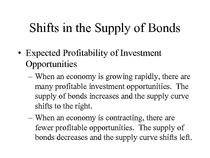 Shifts in the Supply of Bonds • Expected Profitability of Investment Opportunities – When