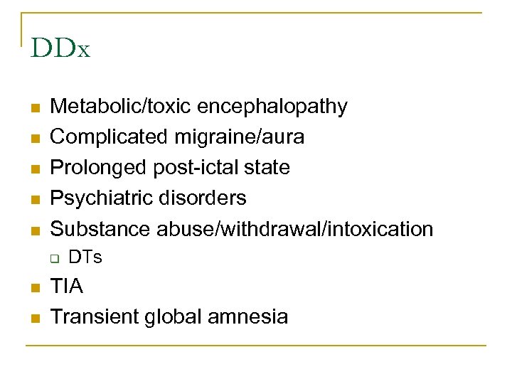 DDx n n n Metabolic/toxic encephalopathy Complicated migraine/aura Prolonged post-ictal state Psychiatric disorders Substance