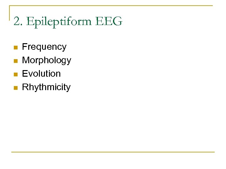 2. Epileptiform EEG n n Frequency Morphology Evolution Rhythmicity 