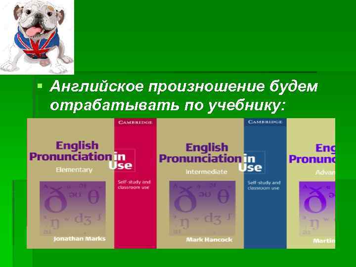 § Английское произношение будем отрабатывать по учебнику: 