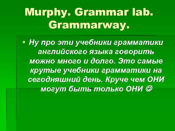 Murphy. Grammar lab. Grammarway. § Ну про эти учебники грамматики английского языка говорить можно