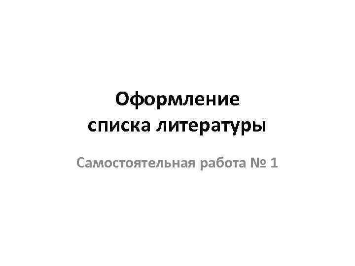 Оформление списка литературы Самостоятельная работа № 1 