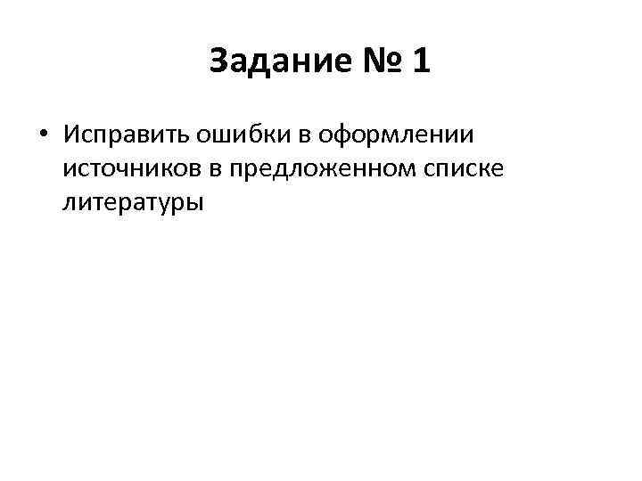 Задание № 1 • Исправить ошибки в оформлении источников в предложенном списке литературы 