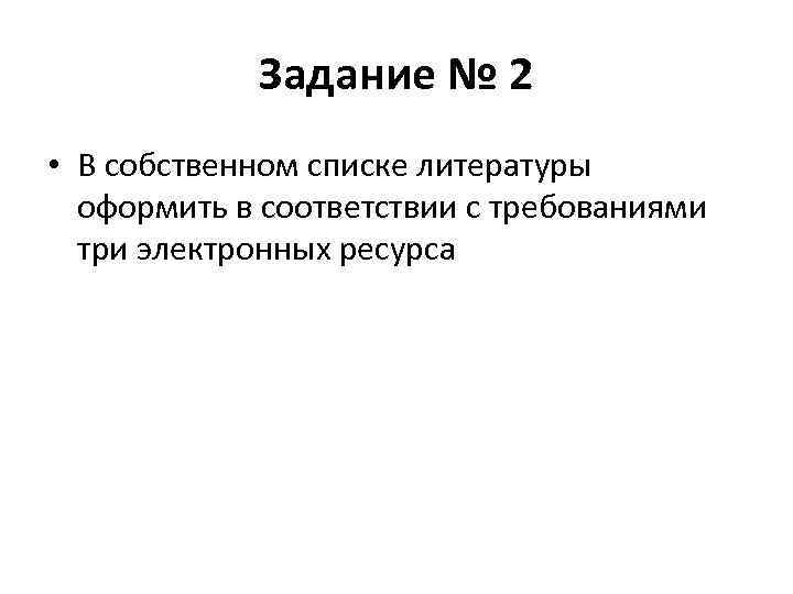 Задание № 2 • В собственном списке литературы оформить в соответствии с требованиями три