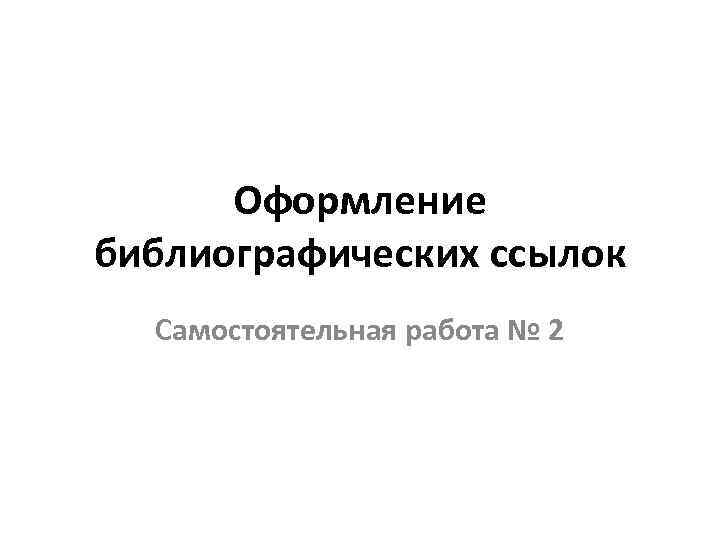 Оформление библиографических ссылок Самостоятельная работа № 2 