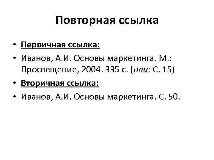 Повторная ссылка • Первичная ссылка: • Иванов, А. И. Основы маркетинга. М. : Просвещение,