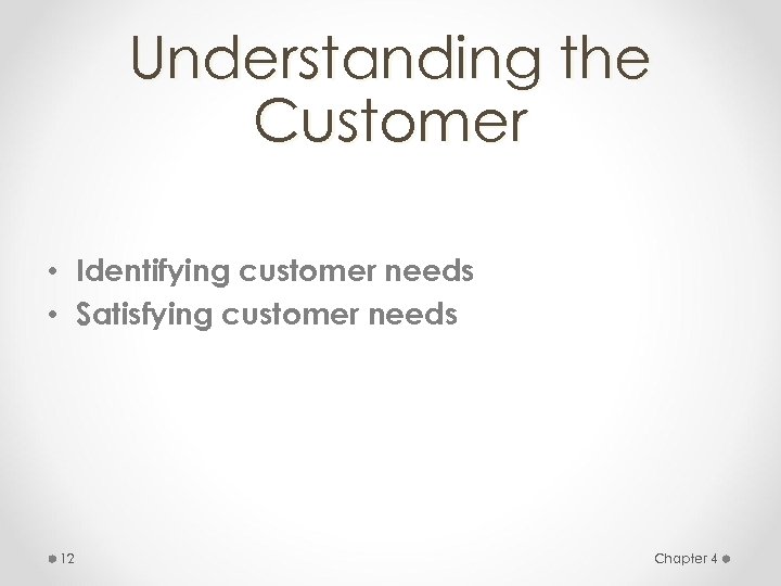 Understanding the Customer • Identifying customer needs • Satisfying customer needs 12 Chapter 4