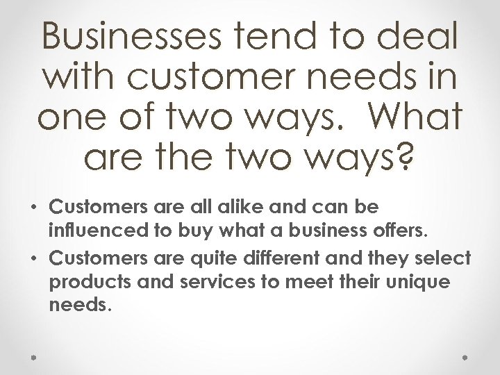 Businesses tend to deal with customer needs in one of two ways. What are