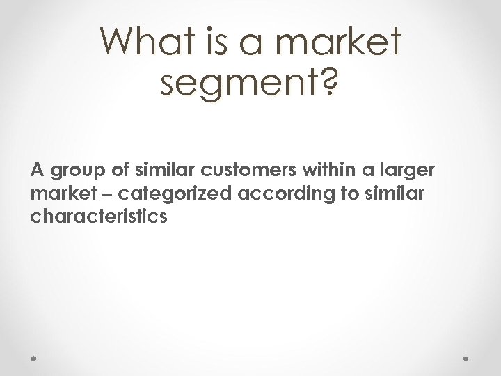 What is a market segment? A group of similar customers within a larger market