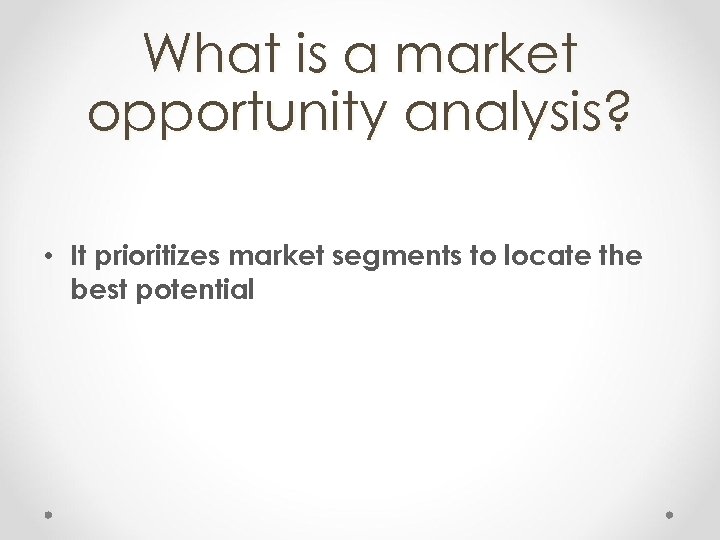 What is a market opportunity analysis? • It prioritizes market segments to locate the