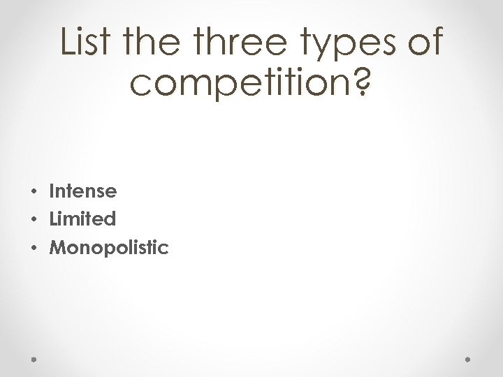 List the three types of competition? • Intense • Limited • Monopolistic 