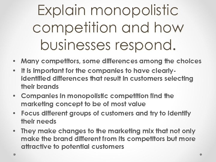 Explain monopolistic competition and how businesses respond. • Many competitors, some differences among the
