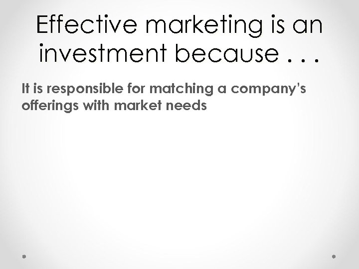 Effective marketing is an investment because. . . It is responsible for matching a