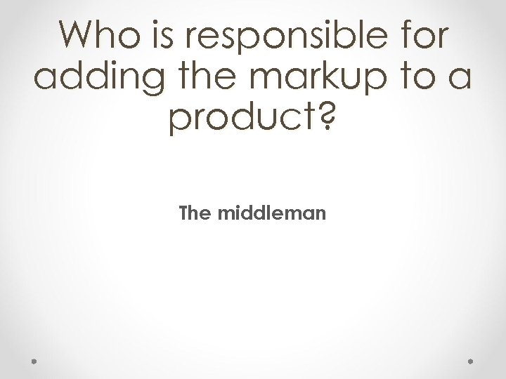 Who is responsible for adding the markup to a product? The middleman 