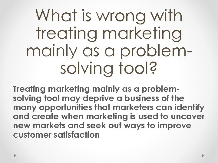 What is wrong with treating marketing mainly as a problemsolving tool? Treating marketing mainly