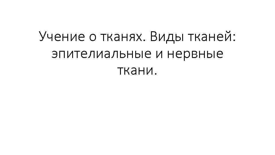 Учение о тканях. Виды тканей: эпителиальные и нервные ткани. 