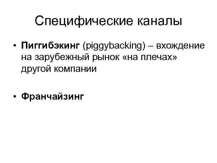 Специфические каналы • Пиггибэкинг (piggybacking) – вхождение на зарубежный рынок «на плечах» другой компании