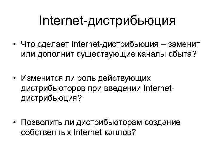 Internet-дистрибьюция • Что сделает Internet-дистрибьюция – заменит или дополнит существующие каналы сбыта? • Изменится