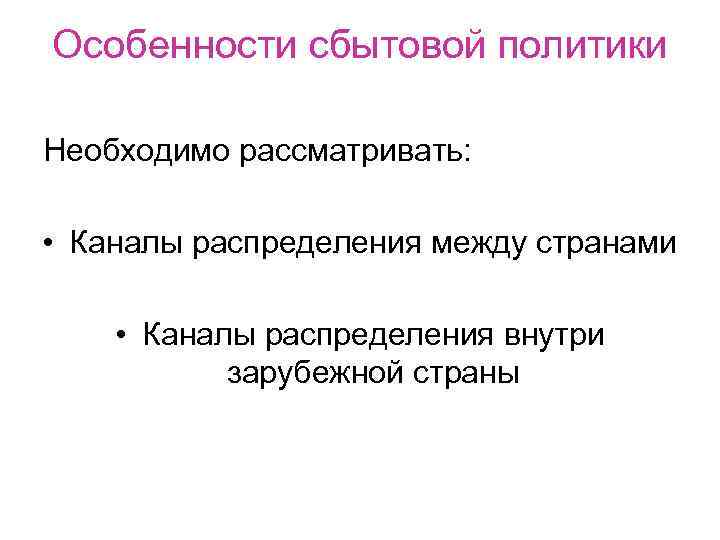 Особенности сбытовой политики Необходимо рассматривать: • Каналы распределения между странами • Каналы распределения внутри