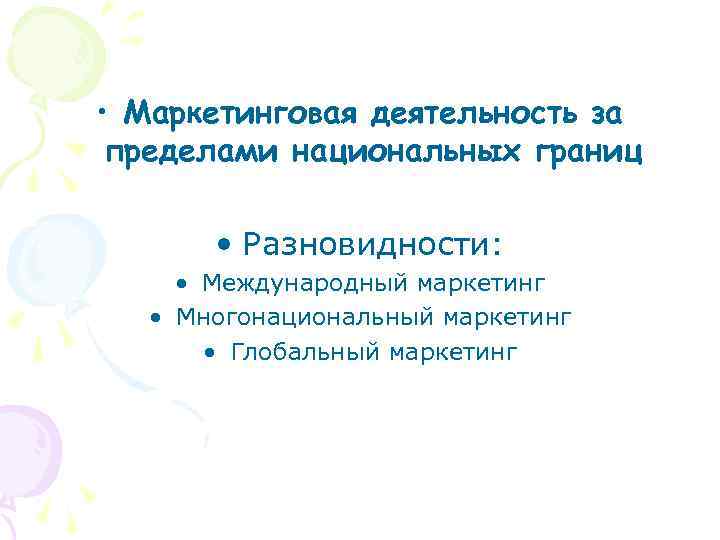  • Маркетинговая деятельность за пределами национальных границ • Разновидности: • Международный маркетинг •