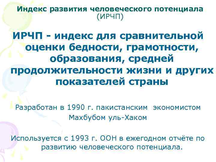 Индекс развития человеческого потенциала (ИРЧП) ИРЧП - индекс для сравнительной оценки бедности, грамотности, образования,