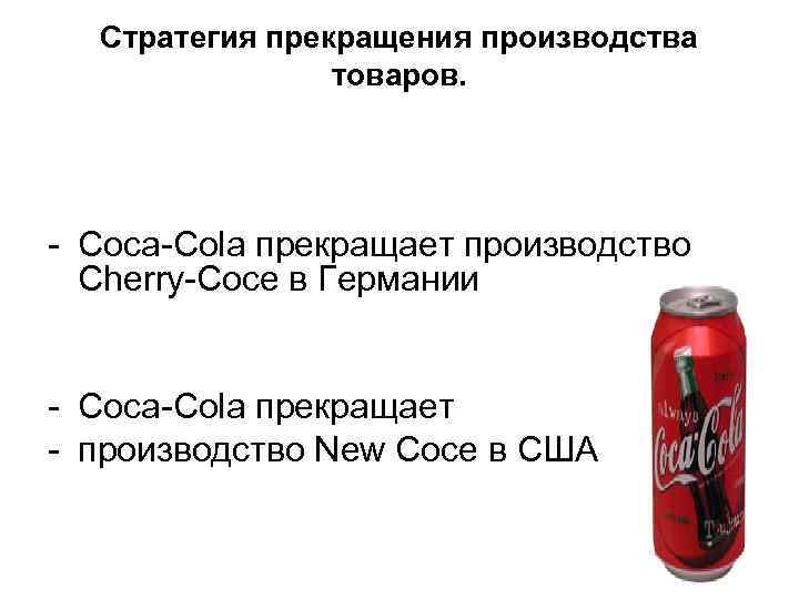 Стратегия прекращения производства товаров. - Coca-Cola прекращает производство Cherry-Coce в Германии - Coca-Cola прекращает