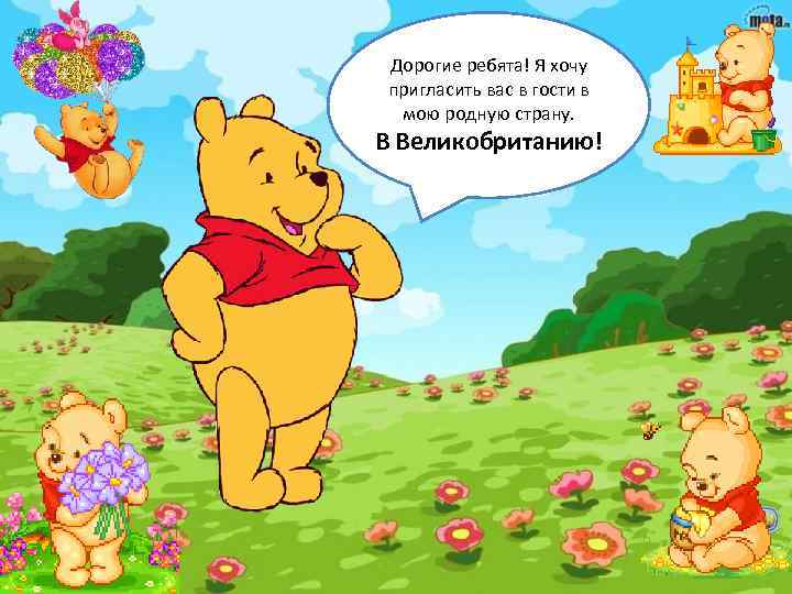 Дорогие ребята! Я хочу пригласить вас в гости в мою родную страну. В Великобританию!