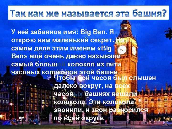 У неё забавное имя: Big Ben. Я открою вам маленький секрет. На самом деле