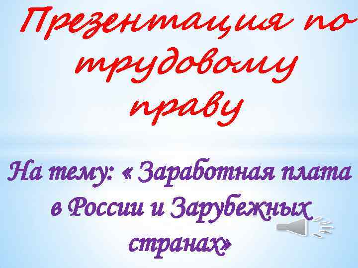 Презентация по трудовому праву На тему: « Заработная плата в России и Зарубежных странах»
