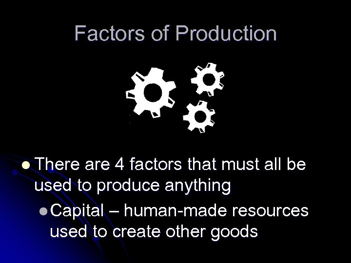 Factors of Production l There are 4 factors that must all be used to