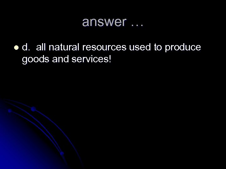 answer … l d. all natural resources used to produce goods and services! 