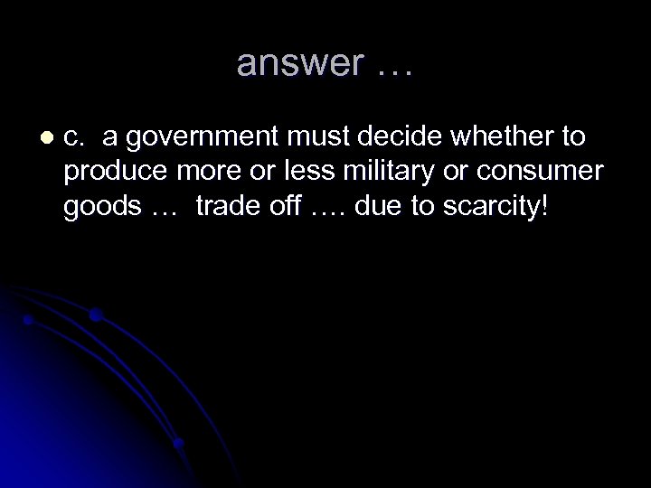 answer … l c. a government must decide whether to produce more or less