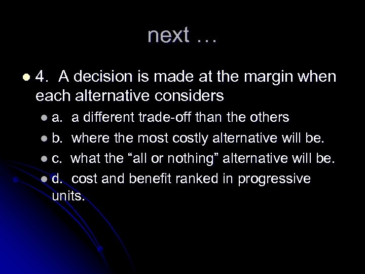 next … l 4. A decision is made at the margin when each alternative
