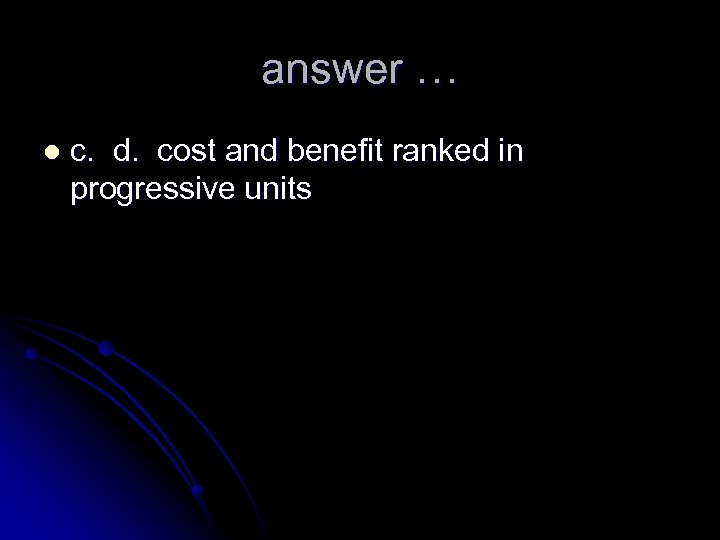 answer … l c. d. cost and benefit ranked in progressive units 