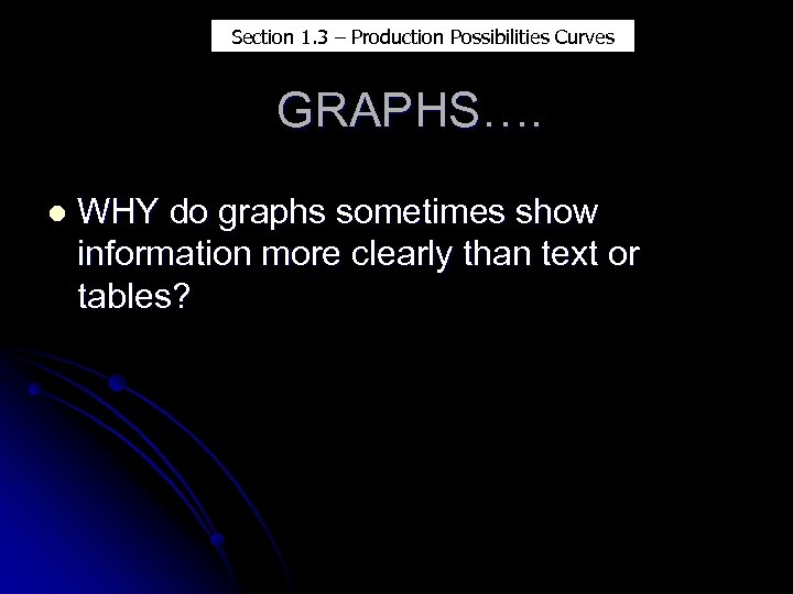 Section 1. 3 – Production Possibilities Curves GRAPHS…. l WHY do graphs sometimes show