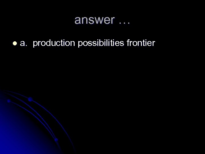 answer … l a. production possibilities frontier 