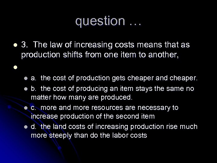 question … l 3. The law of increasing costs means that as production shifts