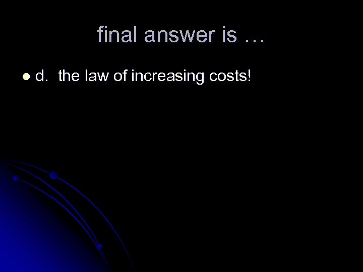final answer is … l d. the law of increasing costs! 
