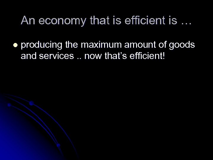An economy that is efficient is … l producing the maximum amount of goods