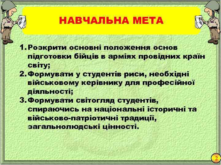 НАВЧАЛЬНА МЕТА 1. Розкрити основні положення основ підготовки бійців в арміях провідних країн світу;
