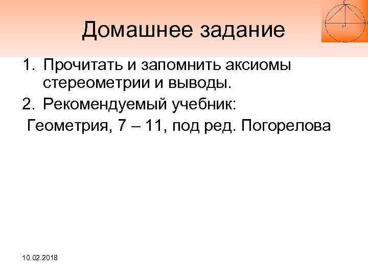 Домашнее задание 1. Прочитать и запомнить аксиомы стереометрии и выводы. 2. Рекомендуемый учебник: Геометрия,