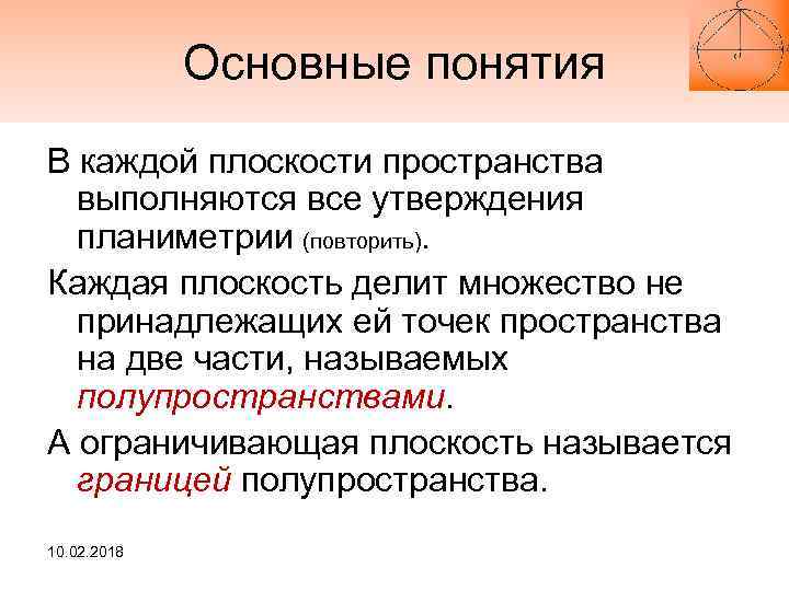 Основные понятия В каждой плоскости пространства выполняются все утверждения планиметрии (повторить). Каждая плоскость делит