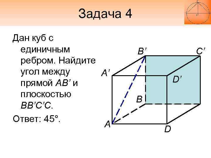 Задача 4 Дан куб с единичным ребром. Найдите угол между А’ прямой АВ’ и