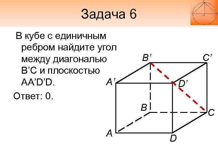 Задача 6 В кубе с единичным ребром найдите угол между диагональю B’C и плоскостью