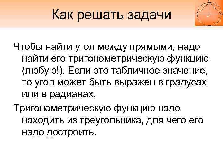 Как решать задачи Чтобы найти угол между прямыми, надо найти его тригонометрическую функцию (любую!).