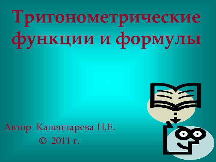 Тригонометрические функции и формулы Автор Календарева Н. Е. © 2011 г. 