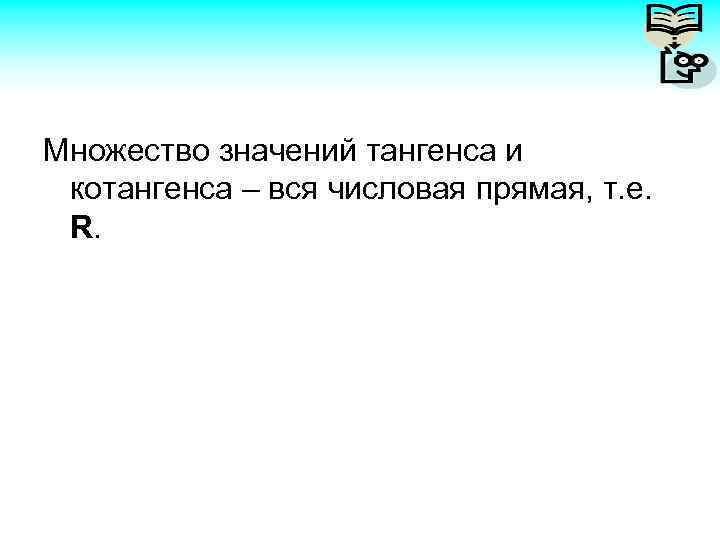 Множество значений тангенса и котангенса – вся числовая прямая, т. е. R. 