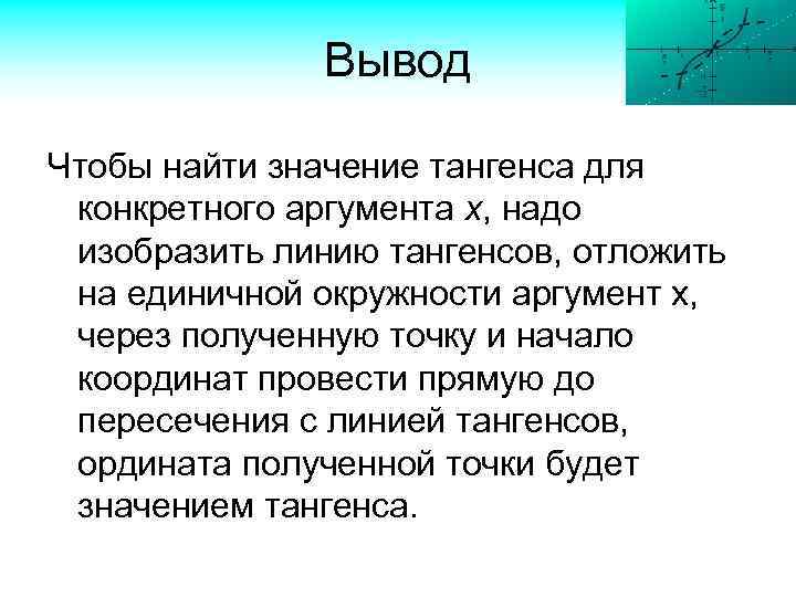 Вывод Чтобы найти значение тангенса для конкретного аргумента х, надо изобразить линию тангенсов, отложить