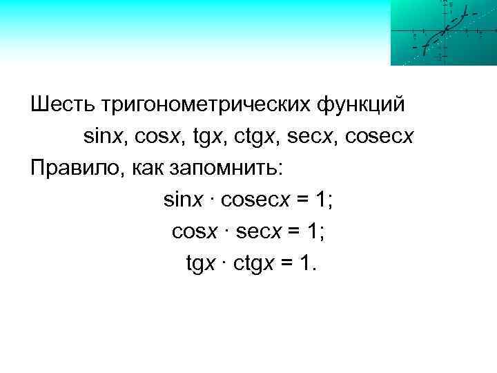 Шесть тригонометрических функций sinx, cosx, tgx, ctgx, secx, cosecx Правило, как запомнить: sinx ∙