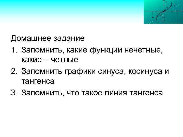 Домашнее задание 1. Запомнить, какие функции нечетные, какие – четные 2. Запомнить графики синуса,